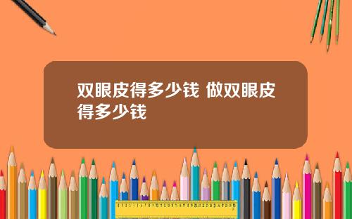 双眼皮得多少钱 做双眼皮得多少钱