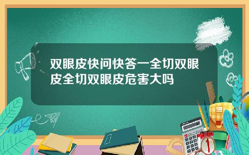双眼皮快问快答一全切双眼皮全切双眼皮危害大吗