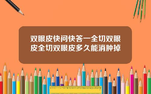 双眼皮快问快答一全切双眼皮全切双眼皮多久能消肿掉