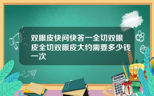 双眼皮快问快答一全切双眼皮全切双眼皮大约需要多少钱一次