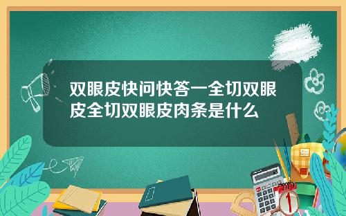 双眼皮快问快答一全切双眼皮全切双眼皮肉条是什么