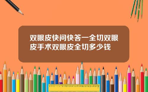 双眼皮快问快答一全切双眼皮手术双眼皮全切多少钱