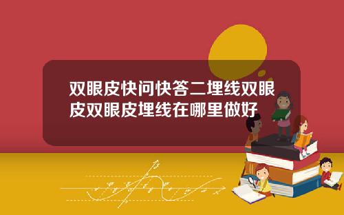 双眼皮快问快答二埋线双眼皮双眼皮埋线在哪里做好