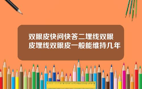 双眼皮快问快答二埋线双眼皮埋线双眼皮一般能维持几年