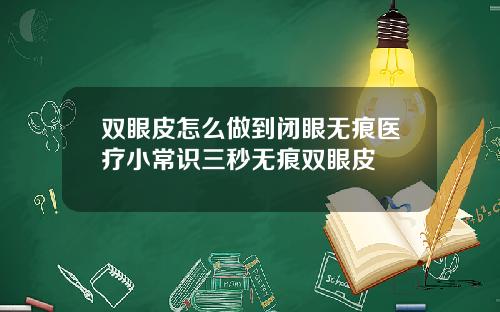 双眼皮怎么做到闭眼无痕医疗小常识三秒无痕双眼皮