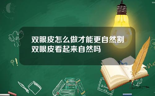 双眼皮怎么做才能更自然割双眼皮看起来自然吗
