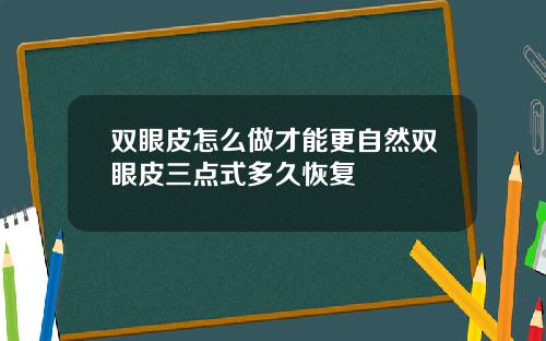 双眼皮怎么做才能更自然双眼皮三点式多久恢复