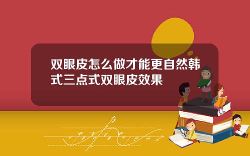 双眼皮怎么做才能更自然韩式三点式双眼皮效果