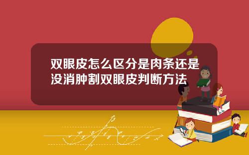 双眼皮怎么区分是肉条还是没消肿割双眼皮判断方法