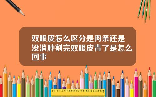 双眼皮怎么区分是肉条还是没消肿割完双眼皮青了是怎么回事
