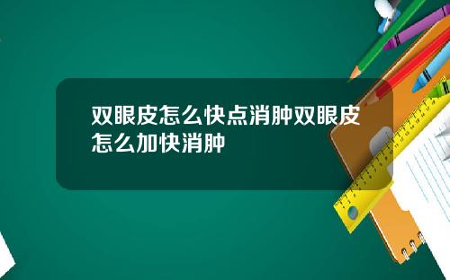 双眼皮怎么快点消肿双眼皮怎么加快消肿