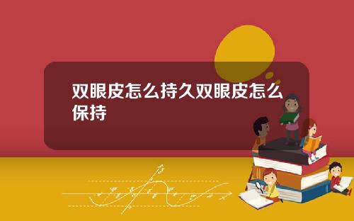 双眼皮怎么持久双眼皮怎么保持