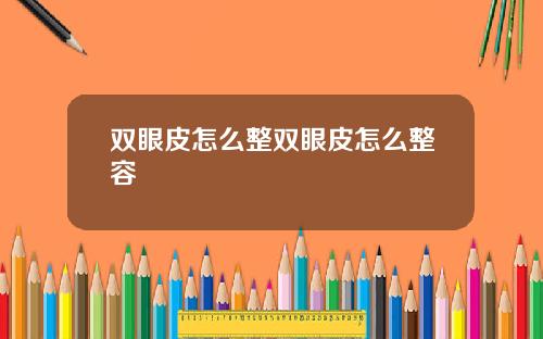 双眼皮怎么整双眼皮怎么整容