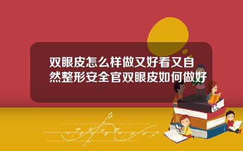 双眼皮怎么样做又好看又自然整形安全官双眼皮如何做好