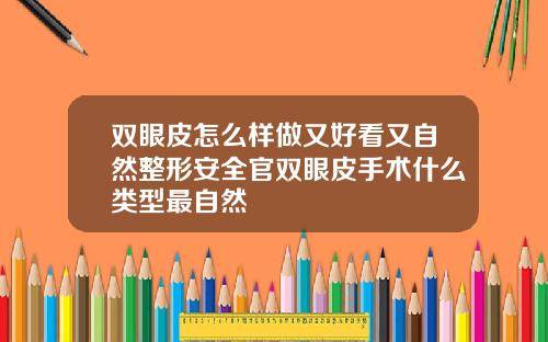 双眼皮怎么样做又好看又自然整形安全官双眼皮手术什么类型最自然