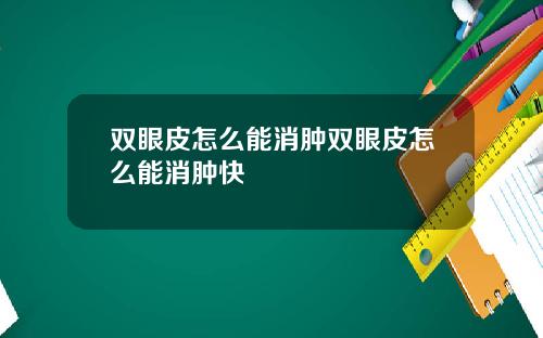 双眼皮怎么能消肿双眼皮怎么能消肿快