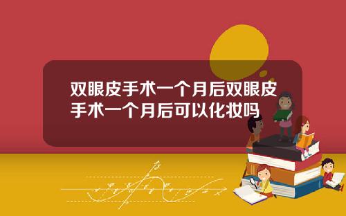 双眼皮手术一个月后双眼皮手术一个月后可以化妆吗