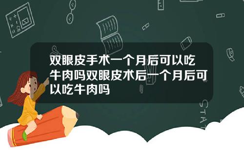 双眼皮手术一个月后可以吃牛肉吗双眼皮术后一个月后可以吃牛肉吗