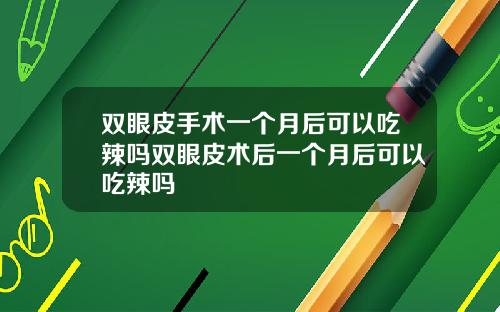 双眼皮手术一个月后可以吃辣吗双眼皮术后一个月后可以吃辣吗