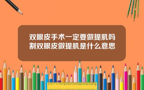 双眼皮手术一定要做提肌吗割双眼皮做提肌是什么意思