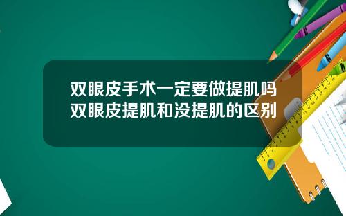 双眼皮手术一定要做提肌吗双眼皮提肌和没提肌的区别