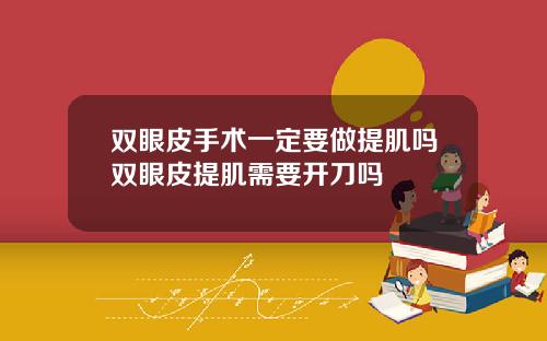 双眼皮手术一定要做提肌吗双眼皮提肌需要开刀吗