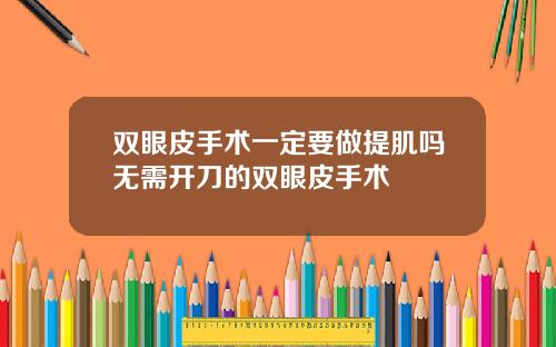 双眼皮手术一定要做提肌吗无需开刀的双眼皮手术