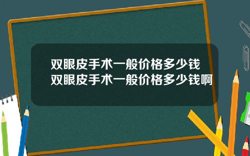 双眼皮手术一般价格多少钱双眼皮手术一般价格多少钱啊