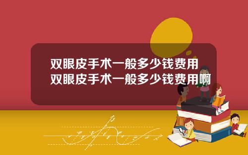 双眼皮手术一般多少钱费用双眼皮手术一般多少钱费用啊