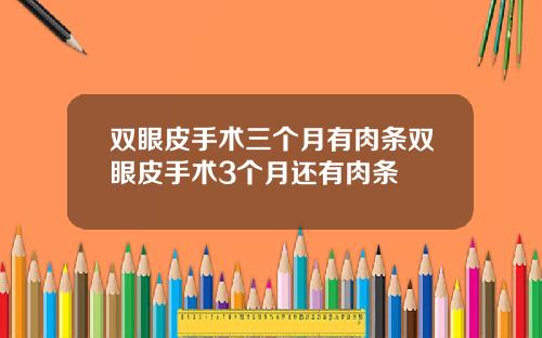 双眼皮手术三个月有肉条双眼皮手术3个月还有肉条