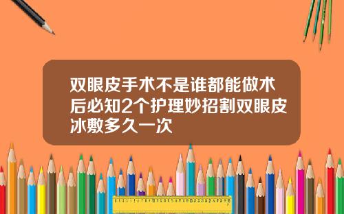 双眼皮手术不是谁都能做术后必知2个护理妙招割双眼皮冰敷多久一次