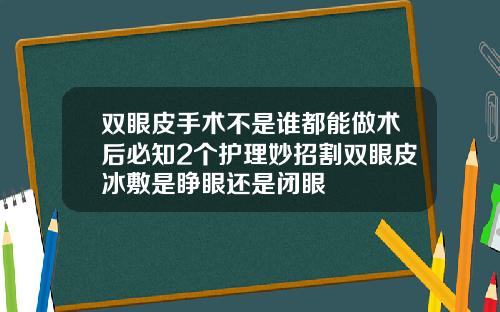 双眼皮手术不是谁都能做术后必知2个护理妙招割双眼皮冰敷是睁眼还是闭眼