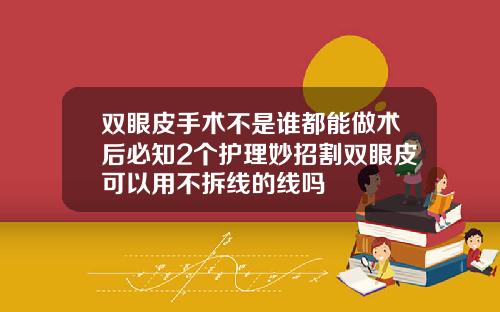 双眼皮手术不是谁都能做术后必知2个护理妙招割双眼皮可以用不拆线的线吗