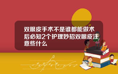 双眼皮手术不是谁都能做术后必知2个护理妙招双眼皮注意些什么