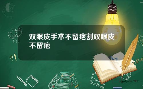 双眼皮手术不留疤割双眼皮不留疤