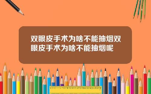 双眼皮手术为啥不能抽烟双眼皮手术为啥不能抽烟呢