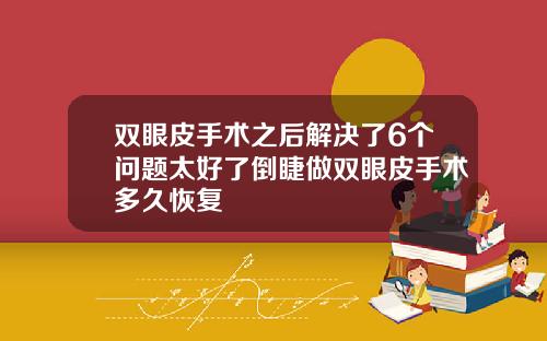 双眼皮手术之后解决了6个问题太好了倒睫做双眼皮手术多久恢复