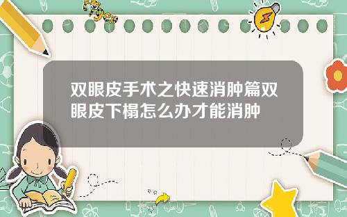 双眼皮手术之快速消肿篇双眼皮下榻怎么办才能消肿