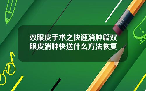 双眼皮手术之快速消肿篇双眼皮消肿快送什么方法恢复
