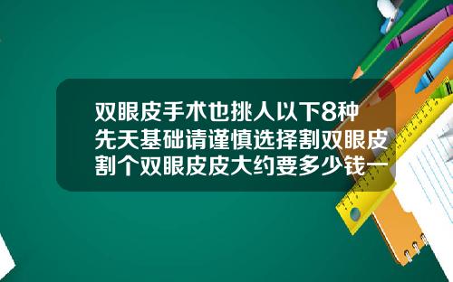 双眼皮手术也挑人以下8种先天基础请谨慎选择割双眼皮割个双眼皮皮大约要多少钱一次