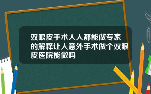 双眼皮手术人人都能做专家的解释让人意外手术做个双眼皮医院能做吗