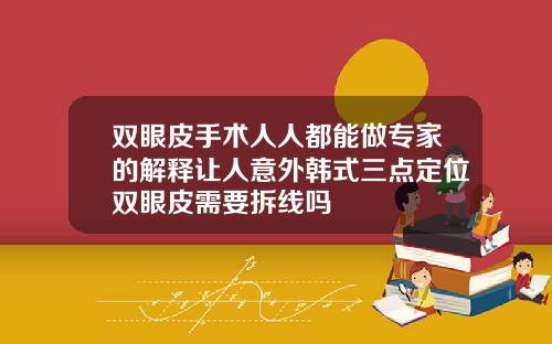 双眼皮手术人人都能做专家的解释让人意外韩式三点定位双眼皮需要拆线吗