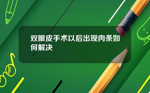 双眼皮手术以后出现肉条如何解决