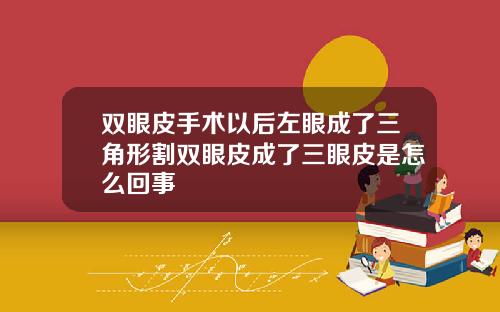双眼皮手术以后左眼成了三角形割双眼皮成了三眼皮是怎么回事