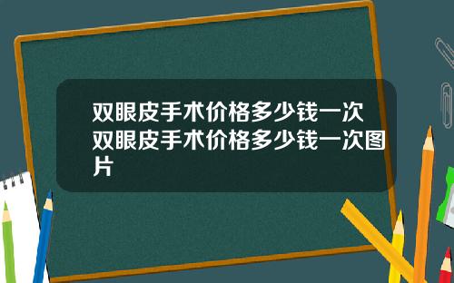 双眼皮手术价格多少钱一次双眼皮手术价格多少钱一次图片