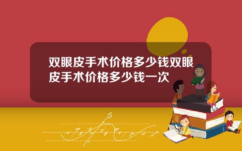 双眼皮手术价格多少钱双眼皮手术价格多少钱一次
