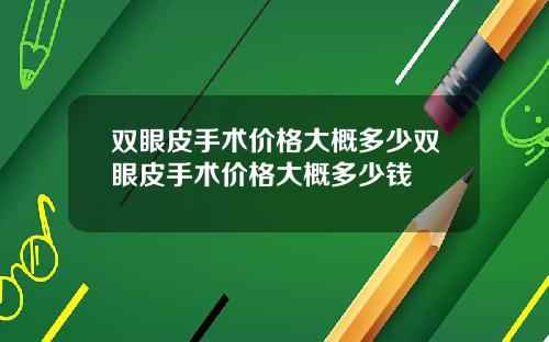 双眼皮手术价格大概多少双眼皮手术价格大概多少钱