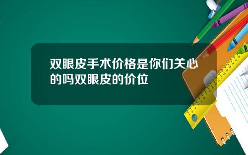 双眼皮手术价格是你们关心的吗双眼皮的价位