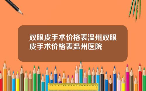 双眼皮手术价格表温州双眼皮手术价格表温州医院