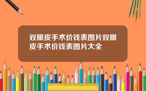 双眼皮手术价钱表图片双眼皮手术价钱表图片大全
